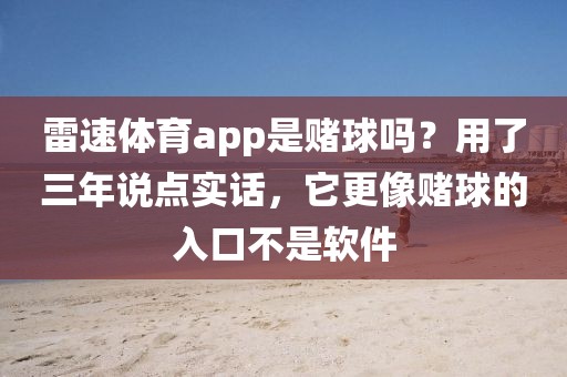 雷速体育app是赌球吗?用了三年说点实话,它更像赌球的入口不是软件