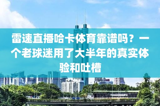 雷速直播哈卡体育靠谱吗？一个老球迷用了大半年的真实体验和吐槽