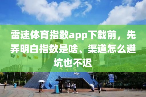 雷速体育指数app下载前，先弄明白指数是啥、渠道怎么避坑也不迟