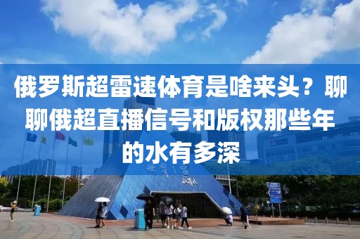 俄罗斯超雷速体育是啥来头？聊聊俄超直播信号和版权那些年的水有多深