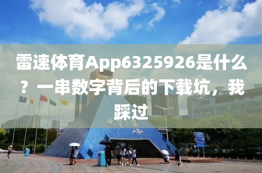 雷速体育App6325926是什么？一串数字背后的下载坑，我踩过