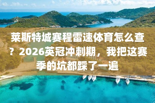 莱斯特城赛程雷速体育怎么查？2026英冠冲刺期，我把这赛季的坑都踩了一遍