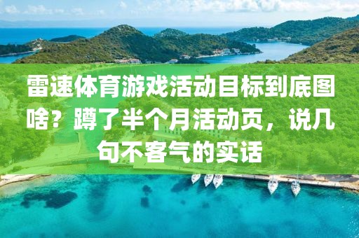 雷速体育游戏活动目标到底图啥？蹲了半个月活动页，说几句不客气的实话
