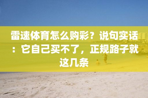 雷速体育怎么购彩？说句实话：它自己买不了，正规路子就这几条