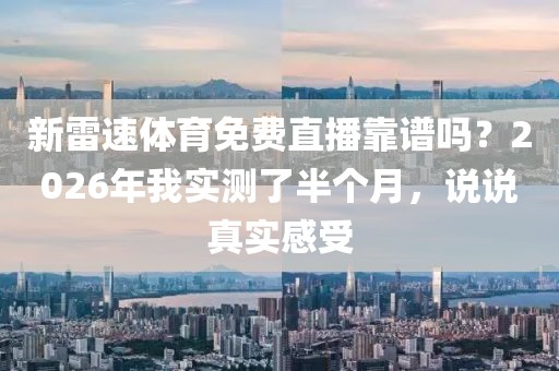 新雷速体育免费直播靠谱吗？2026年我实测了半个月，说说真实感受