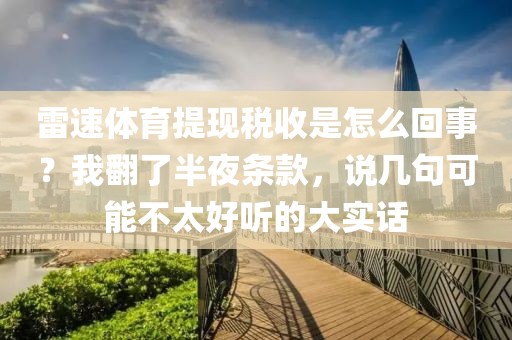 雷速体育提现税收是怎么回事?我翻了半夜条款,说几句可能不太好听的大实话