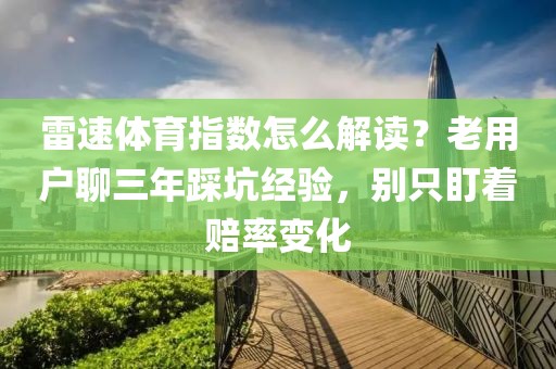 雷速体育指数怎么解读？老用户聊三年踩坑经验，别只盯着赔率变化