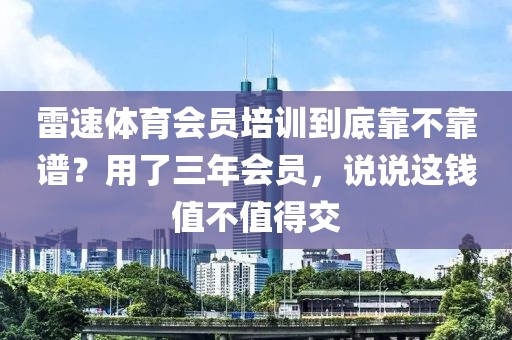 雷速体育会员培训到底靠不靠谱？用了三年会员，说说这钱值不值得交