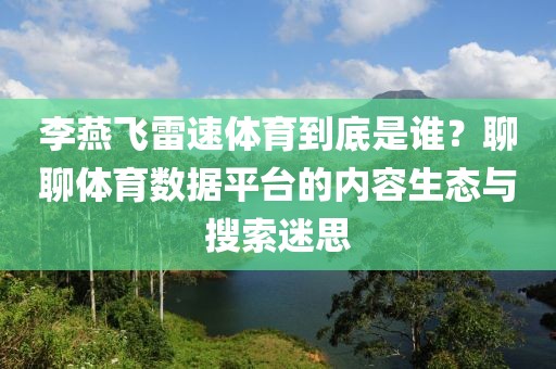 李燕飞雷速体育到底是谁？聊聊体育数据平台的内容生态与搜索迷思