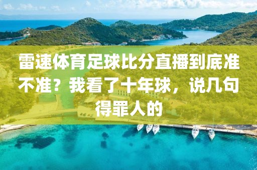 雷速体育足球比分直播到底准不准？我看了十年球，说几句得罪人的