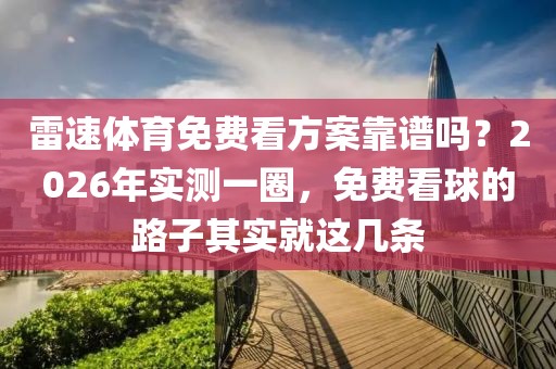 雷速体育免费看方案靠谱吗？2026年实测一圈，免费看球的路子其实就这几条