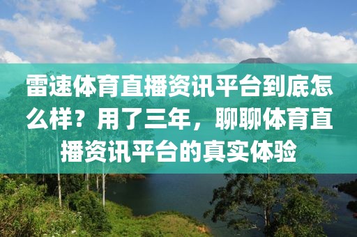 雷速体育直播资讯平台到底怎么样？用了三年，聊聊体育直播资讯平台的真实体验