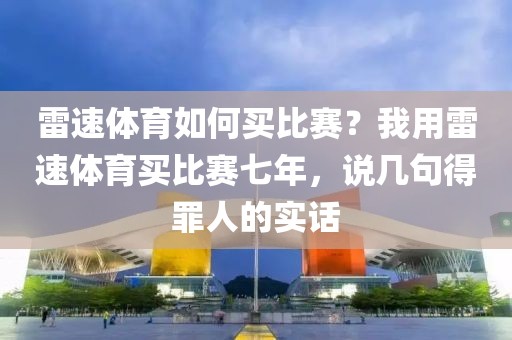 雷速体育如何买比赛？我用雷速体育买比赛七年，说几句得罪人的实话