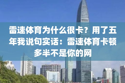 雷速体育为什么很卡？用了五年我说句实话：雷速体育卡顿多半不是你的网