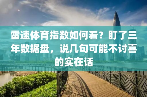 雷速体育指数如何看？盯了三年数据盘，说几句可能不讨喜的实在话