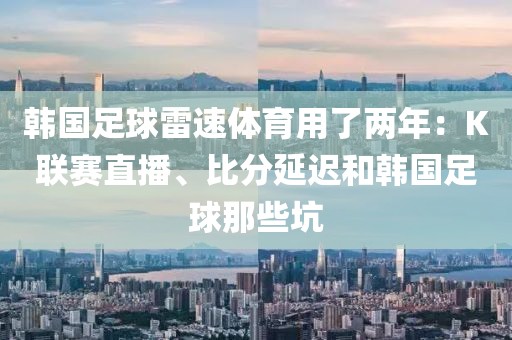 韩国足球雷速体育用了两年：K联赛直播、比分延迟和韩国足球那些坑