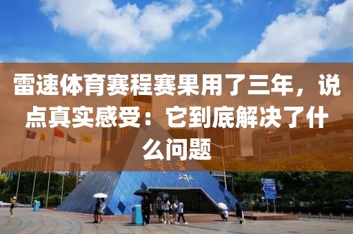 雷速体育赛程赛果用了三年，说点真实感受：它到底解决了什么问题