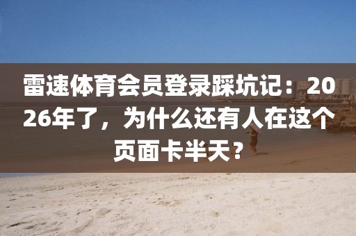 雷速体育会员登录踩坑记：2026年了，为什么还有人在这个页面卡半天？