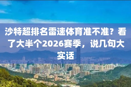 沙特超排名雷速体育准不准？看了大半个2026赛季，说几句大实话