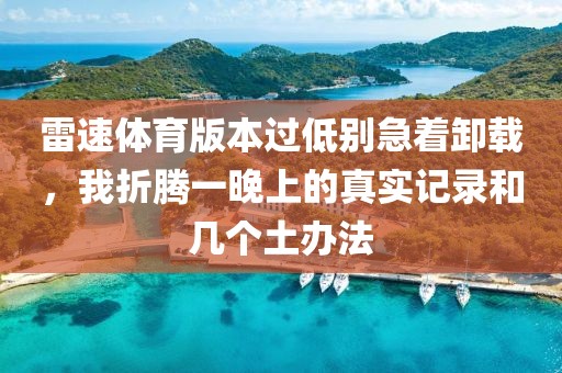 雷速体育版本过低别急着卸载，我折腾一晚上的真实记录和几个土办法