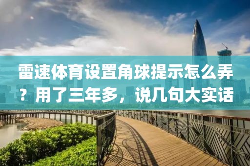 雷速体育设置角球提示怎么弄？用了三年多，说几句大实话