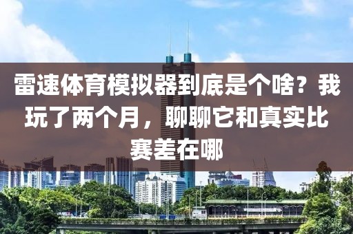 雷速体育模拟器到底是个啥？我玩了两个月，聊聊它和真实比赛差在哪