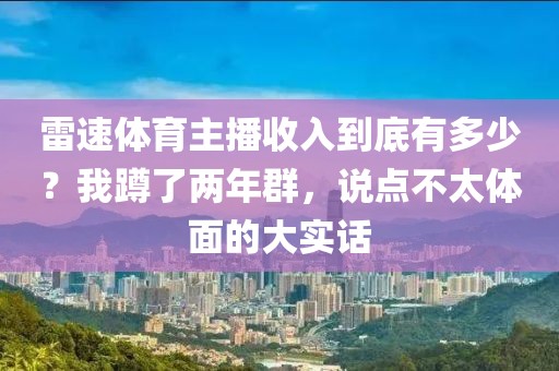 雷速体育主播收入到底有多少？我蹲了两年群，说点不太体面的大实话