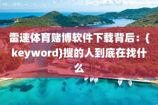 雷速体育赌博软件下载背后：{keyword}搜的人到底在找什么
