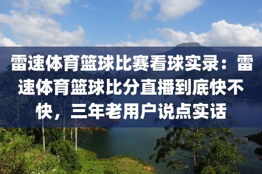 雷速体育篮球比赛看球实录：雷速体育篮球比分直播到底快不快，三年老用户说点实话