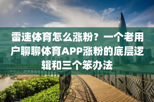 雷速体育怎么涨粉?一个老用户聊聊体育APP涨粉的底层逻辑和三个笨办法