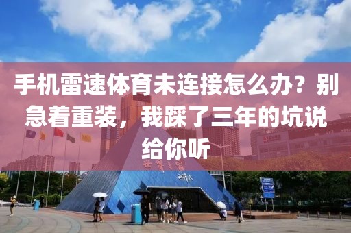 手机雷速体育未连接怎么办？别急着重装，我踩了三年的坑说给你听