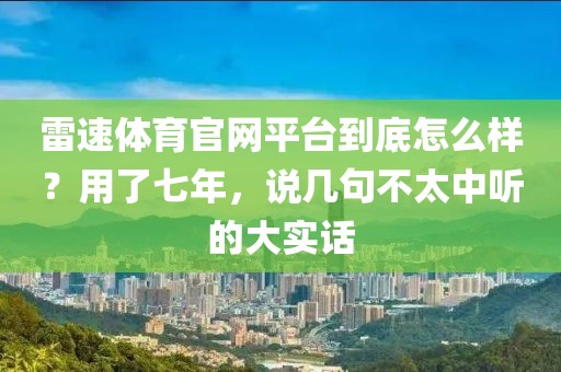 雷速体育官网平台到底怎么样？用了七年，说几句不太中听的大实话