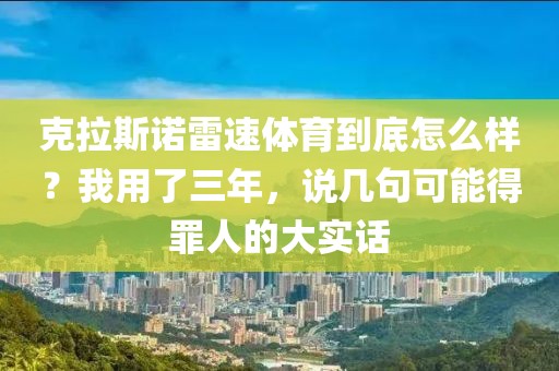 克拉斯诺雷速体育到底怎么样？我用了三年，说几句可能得罪人的大实话