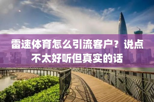 雷速体育怎么引流客户？说点不太好听但真实的话