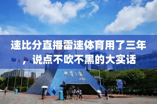 速比分直播雷速体育用了三年，说点不吹不黑的大实话