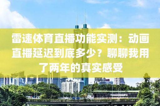 雷速体育直播功能实测：动画直播延迟到底多少？聊聊我用了两年的真实感受