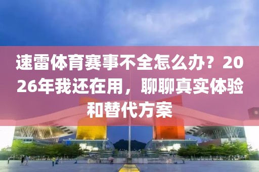速雷体育赛事不全怎么办？2026年我还在用，聊聊真实体验和替代方案