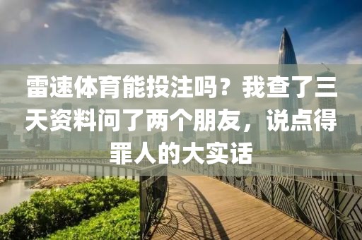 雷速体育能投注吗？我查了三天资料问了两个朋友，说点得罪人的大实话