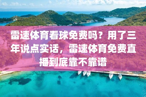 雷速体育看球免费吗？用了三年说点实话，雷速体育免费直播到底靠不靠谱