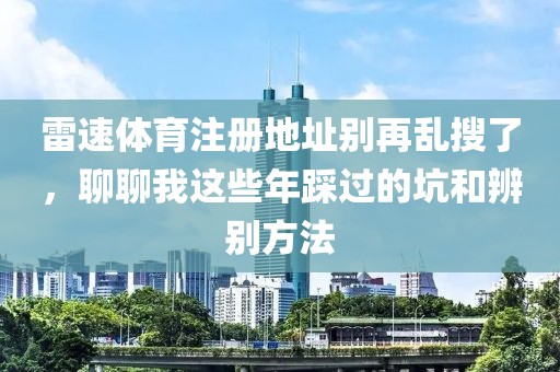雷速体育注册地址别再乱搜了，聊聊我这些年踩过的坑和辨别方法