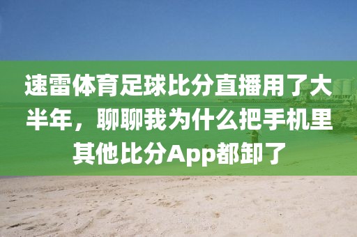 速雷体育足球比分直播用了大半年,聊聊我为什么把手机里其他比分App都卸了