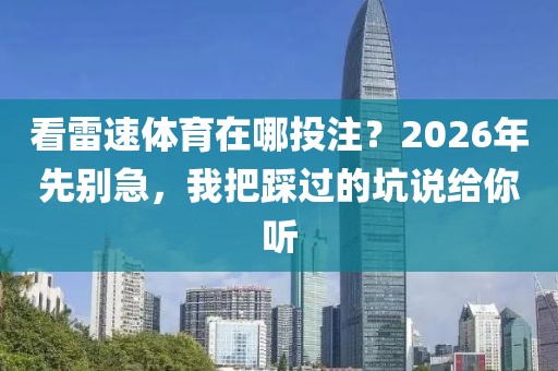 看雷速体育在哪投注？2026年先别急，我把踩过的坑说给你听