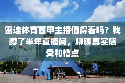 雷速体育西甲主播值得看吗？我蹲了半年直播间，聊聊真实感受和槽点