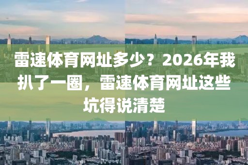 雷速体育网址多少？2026年我扒了一圈，雷速体育网址这些坑得说清楚