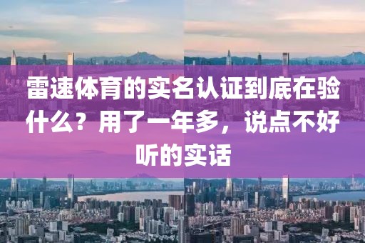 雷速体育的实名认证到底在验什么？用了一年多，说点不好听的实话