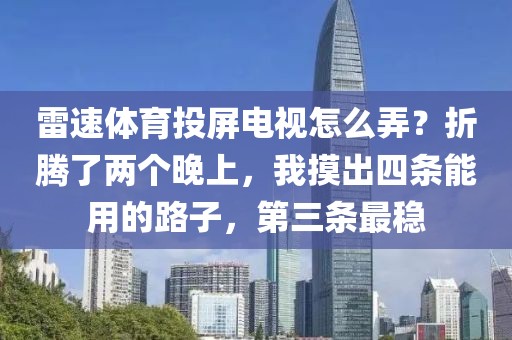 雷速体育投屏电视怎么弄？折腾了两个晚上，我摸出四条能用的路子，第三条最稳