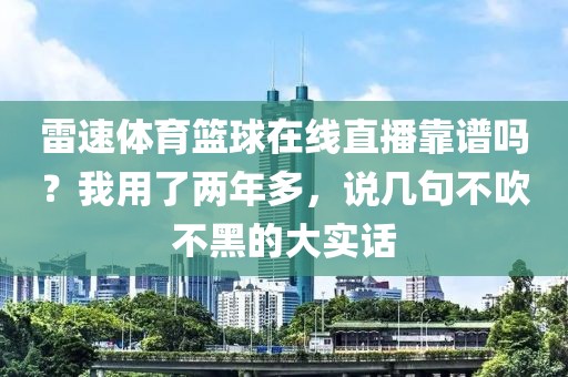 雷速体育篮球在线直播靠谱吗？我用了两年多，说几句不吹不黑的大实话