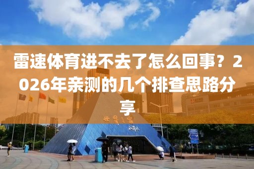 雷速体育进不去了怎么回事？2026年亲测的几个排查思路分享