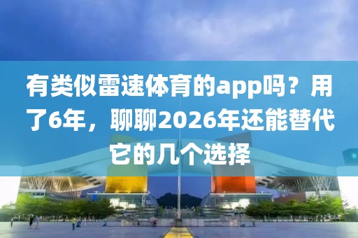 有类似雷速体育的app吗？用了6年，聊聊2026年还能替代它的几个选择