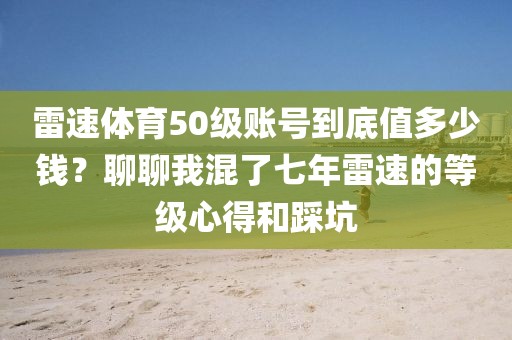 雷速体育50级账号到底值多少钱？聊聊我混了七年雷速的等级心得和踩坑